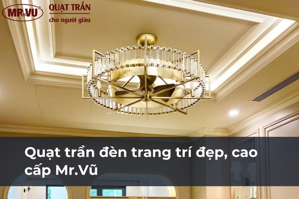 Tổng hợp các mẫu quạt trần đèn trang trí đẹp, cao cấp từ thương hiệu Mr.Vũ