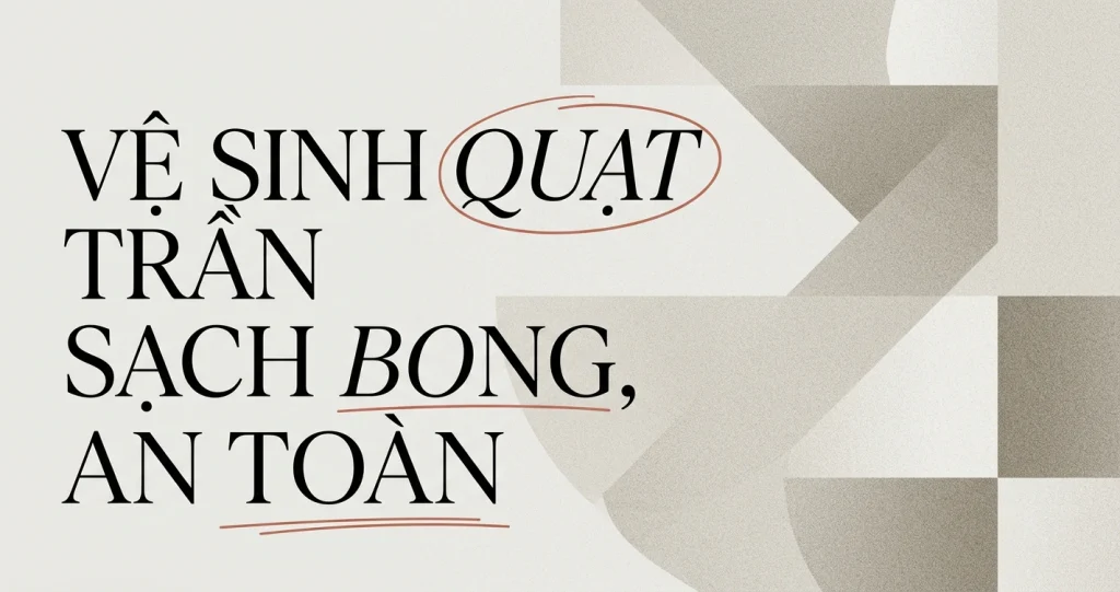 Cách vệ sinh quạt trần tại nhà sạch bong, an toàn