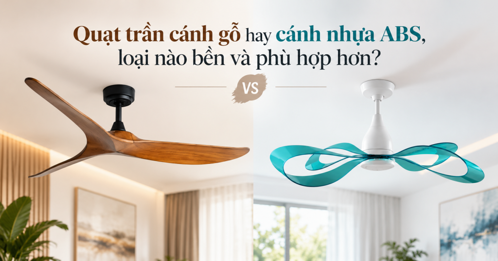 So sánh quạt trần cánh gỗ và quạt trần cánh nhựa ABS